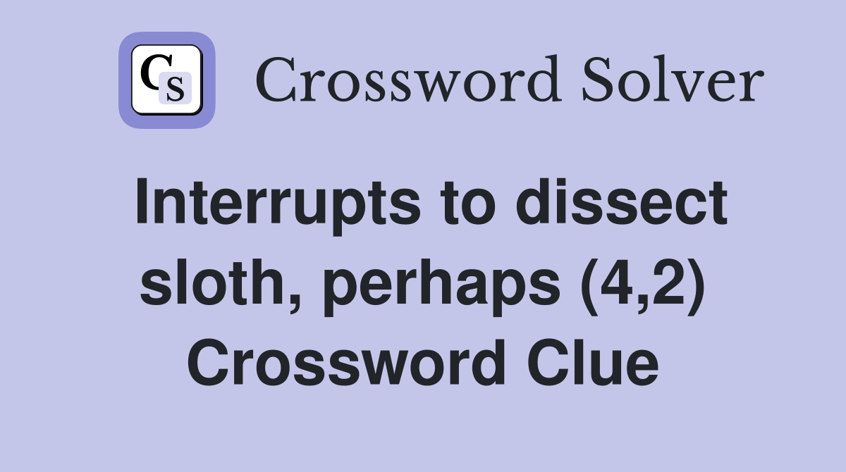 Interrupts to dissect sloth, perhaps (4,2) Crossword Clue
