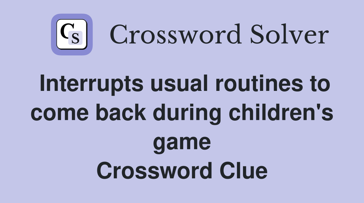 Interrupts usual routines to come back during children's game Crossword Clue