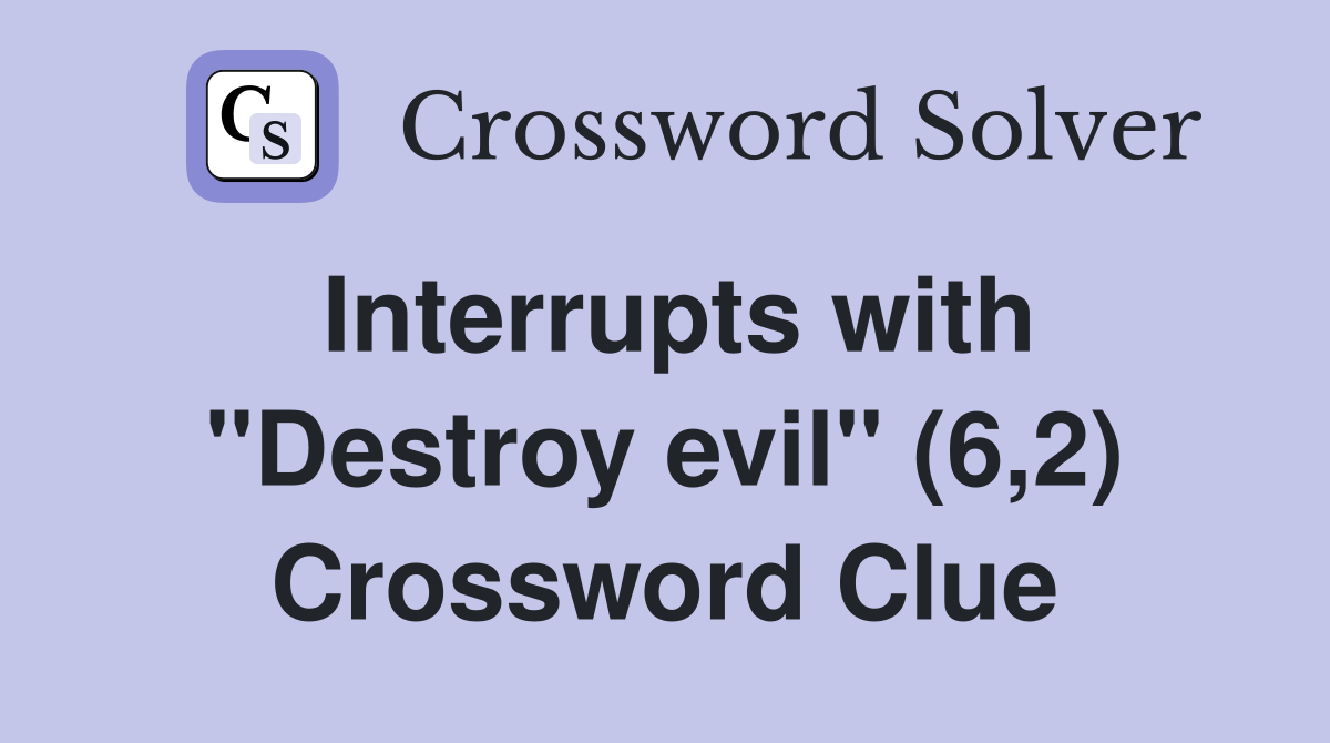 Interrupts with "Destroy evil" (6,2) Crossword Clue