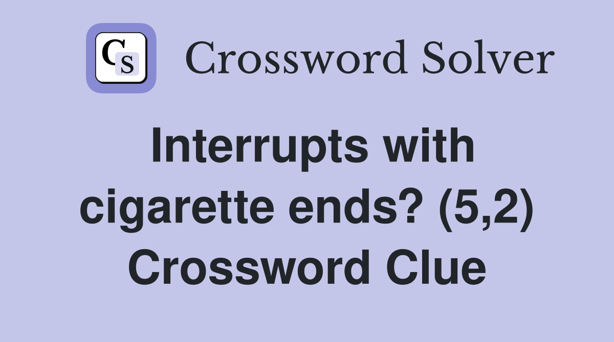 Interrupts with cigarette ends? (5,2) Crossword Clue