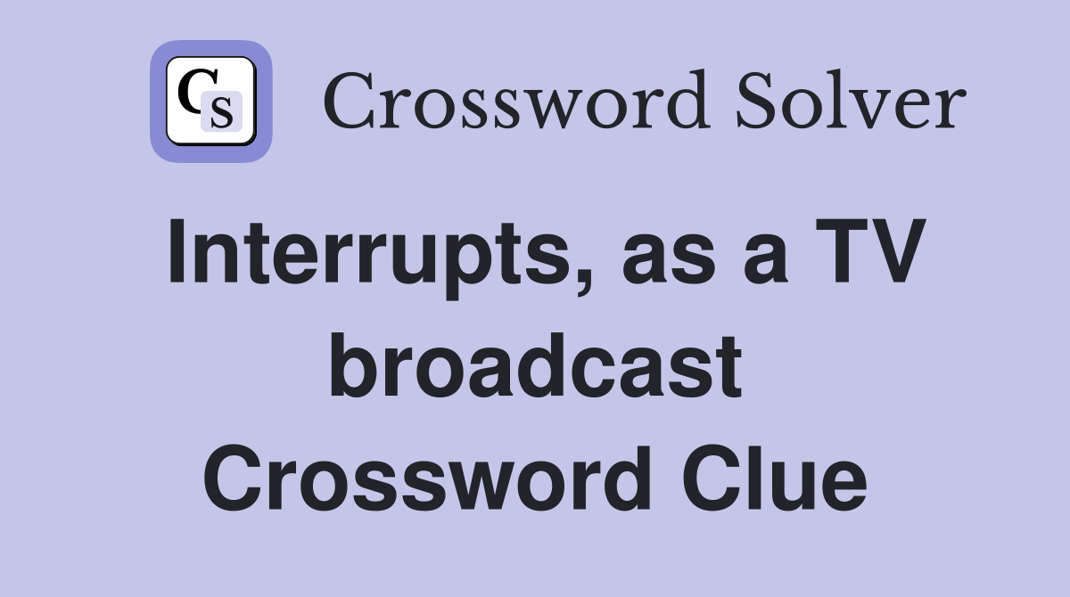 Interrupts, as a TV broadcast Crossword Clue