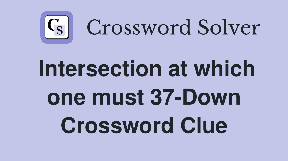 Intersection at which one must 37-Down Crossword Clue