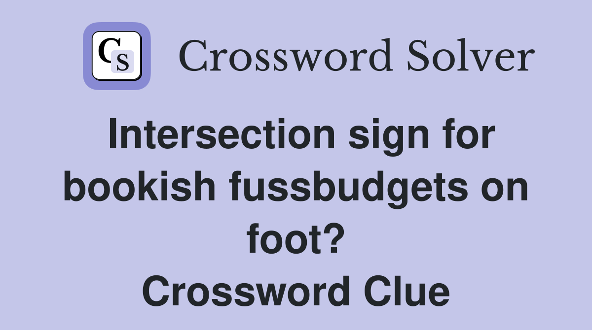 Intersection sign for bookish fussbudgets on foot? Crossword Clue