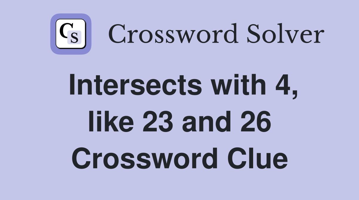 Intersects with 4, like 23 and 26 Crossword Clue