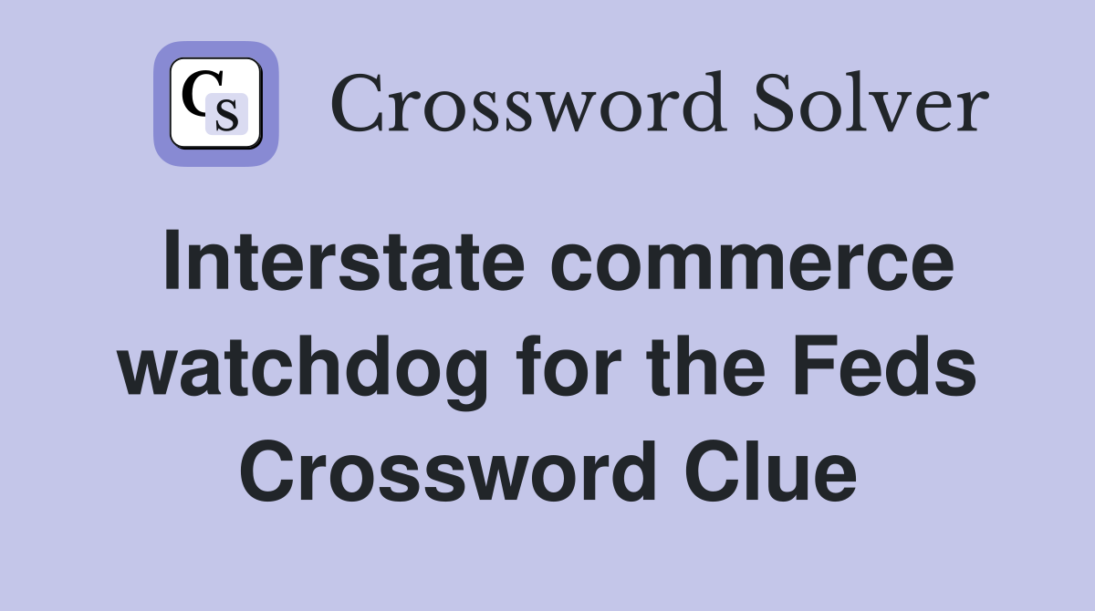 Interstate commerce watchdog for the Feds Crossword Clue