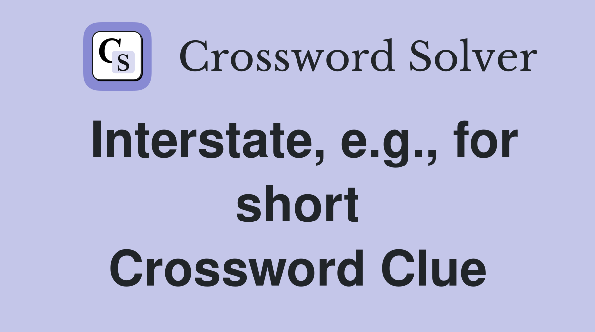 Interstate, e.g., for short Crossword Clue