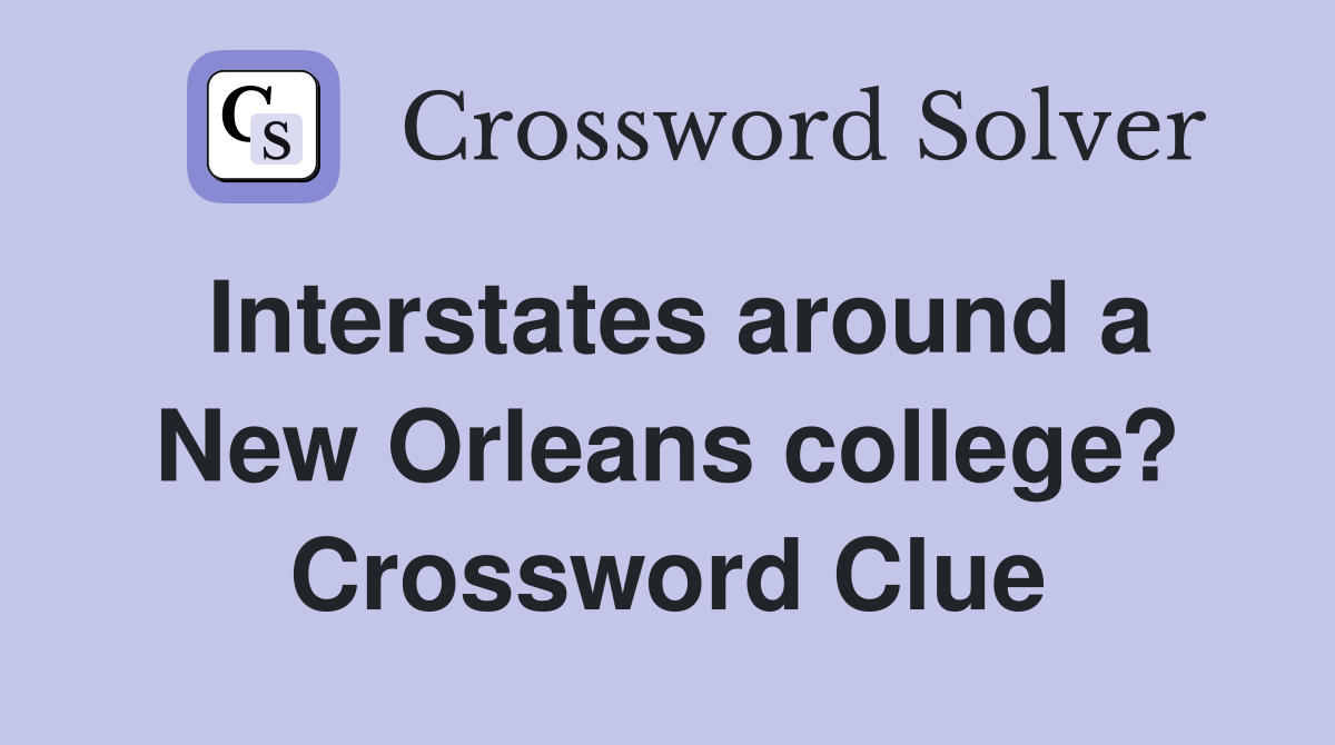 Interstates around a New Orleans college? Crossword Clue
