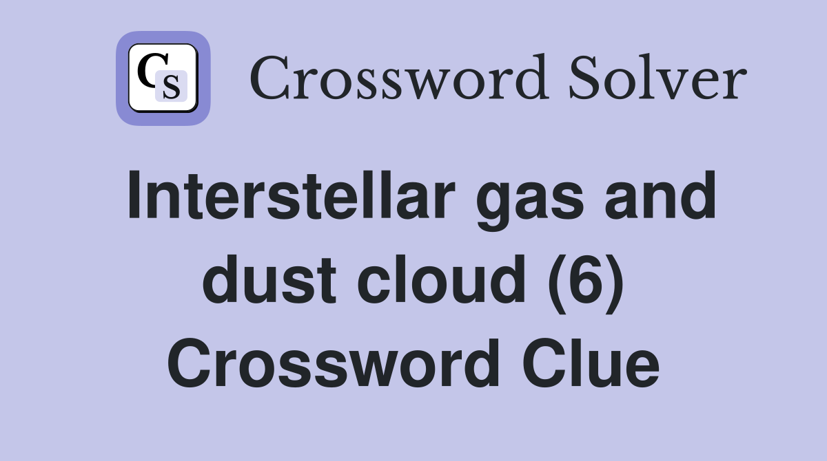 Interstellar gas and dust cloud (6) Crossword Clue