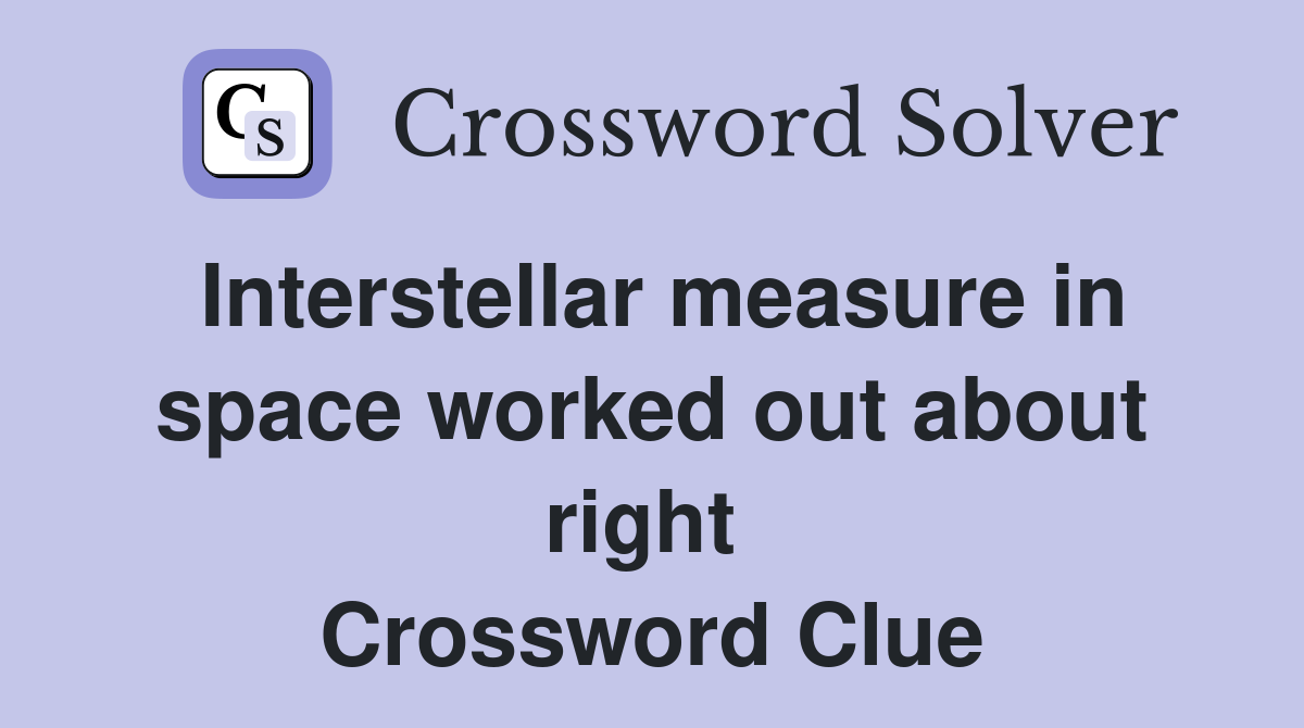 Interstellar measure in space worked out about right  Crossword Clue