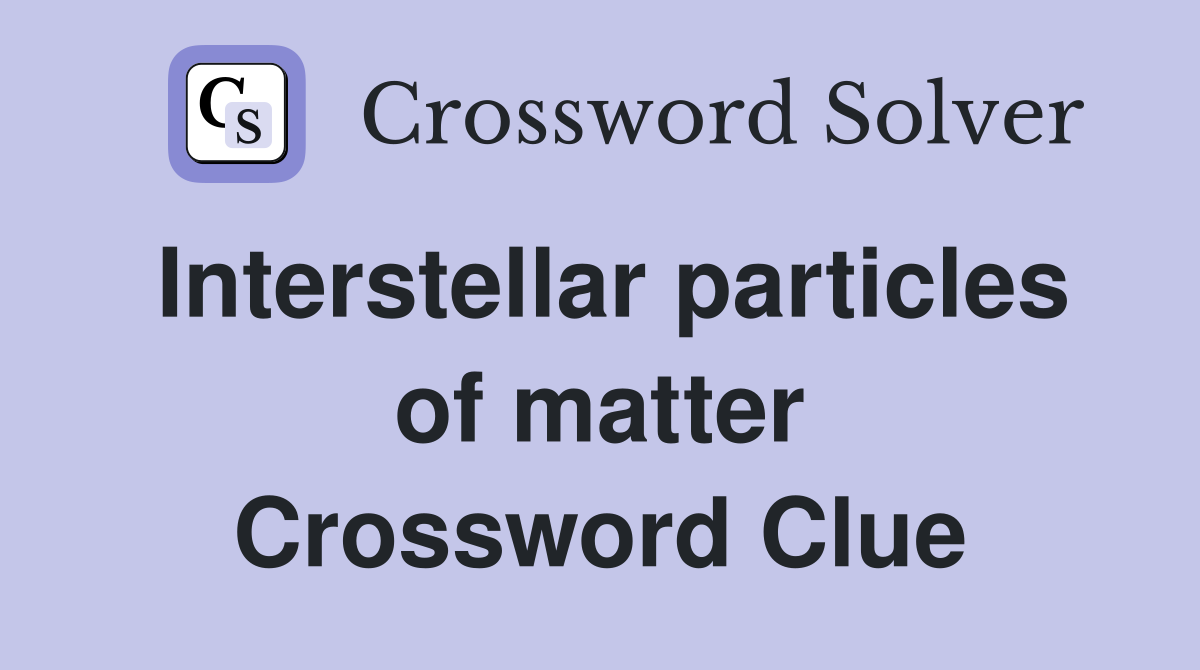 Interstellar particles of matter Crossword Clue