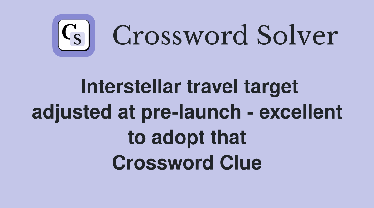 Interstellar travel target adjusted at pre-launch - excellent to adopt that Crossword Clue