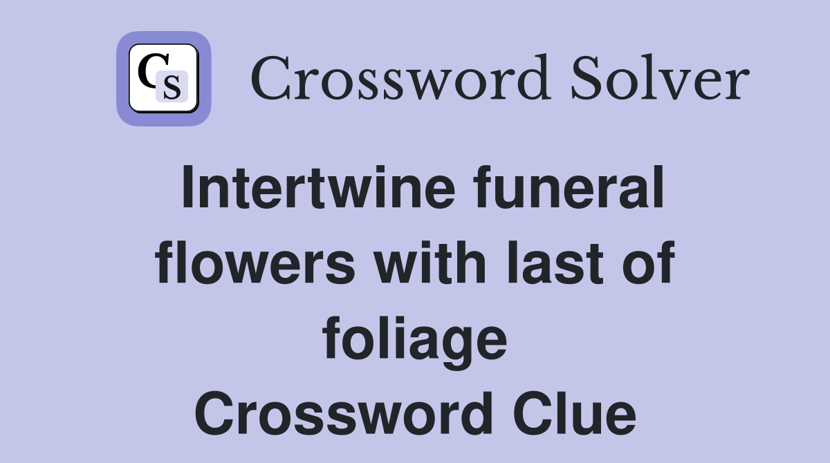 Intertwine funeral flowers with last of foliage Crossword Clue