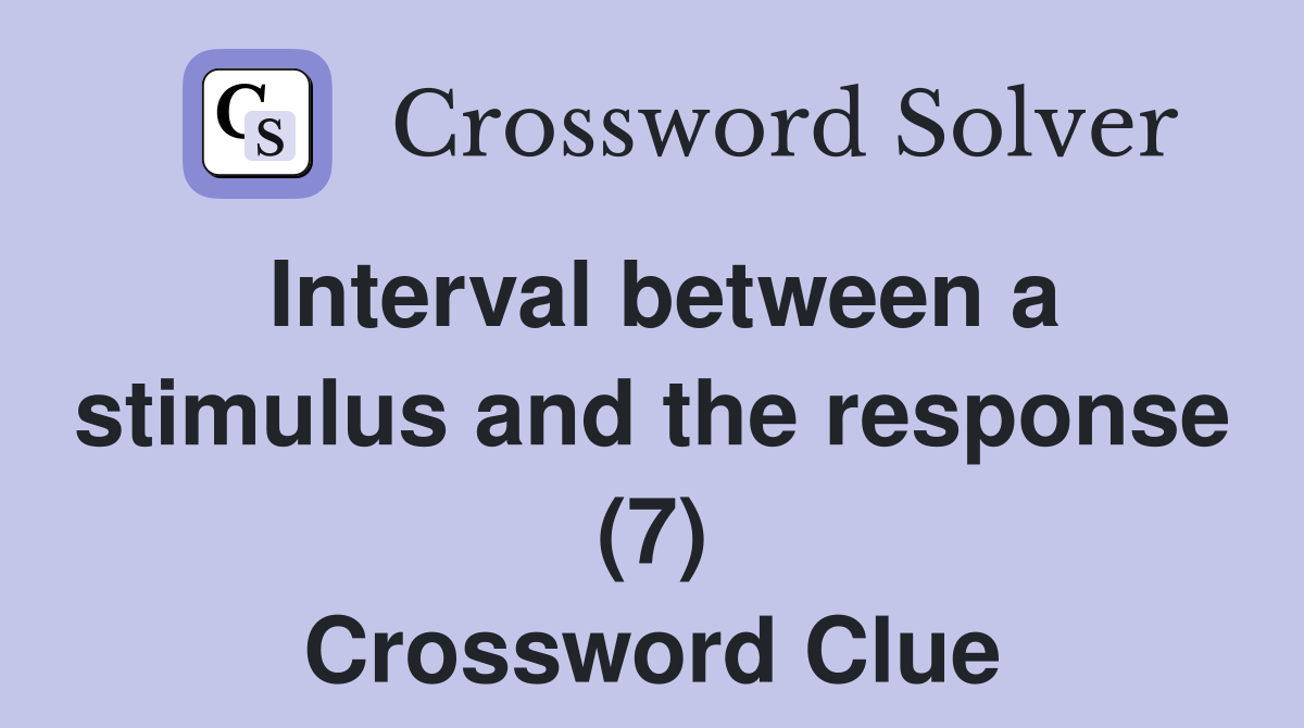 Interval between a stimulus and the response (7) Crossword Clue