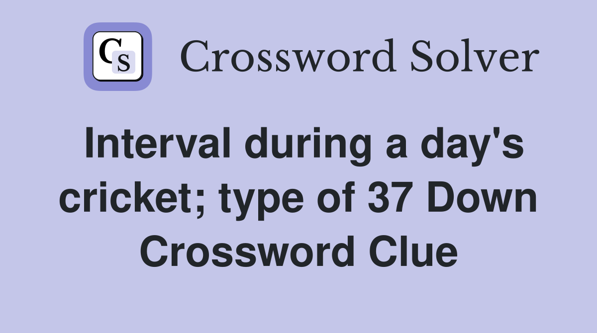 Interval during a day's cricket; type of 37 Down Crossword Clue