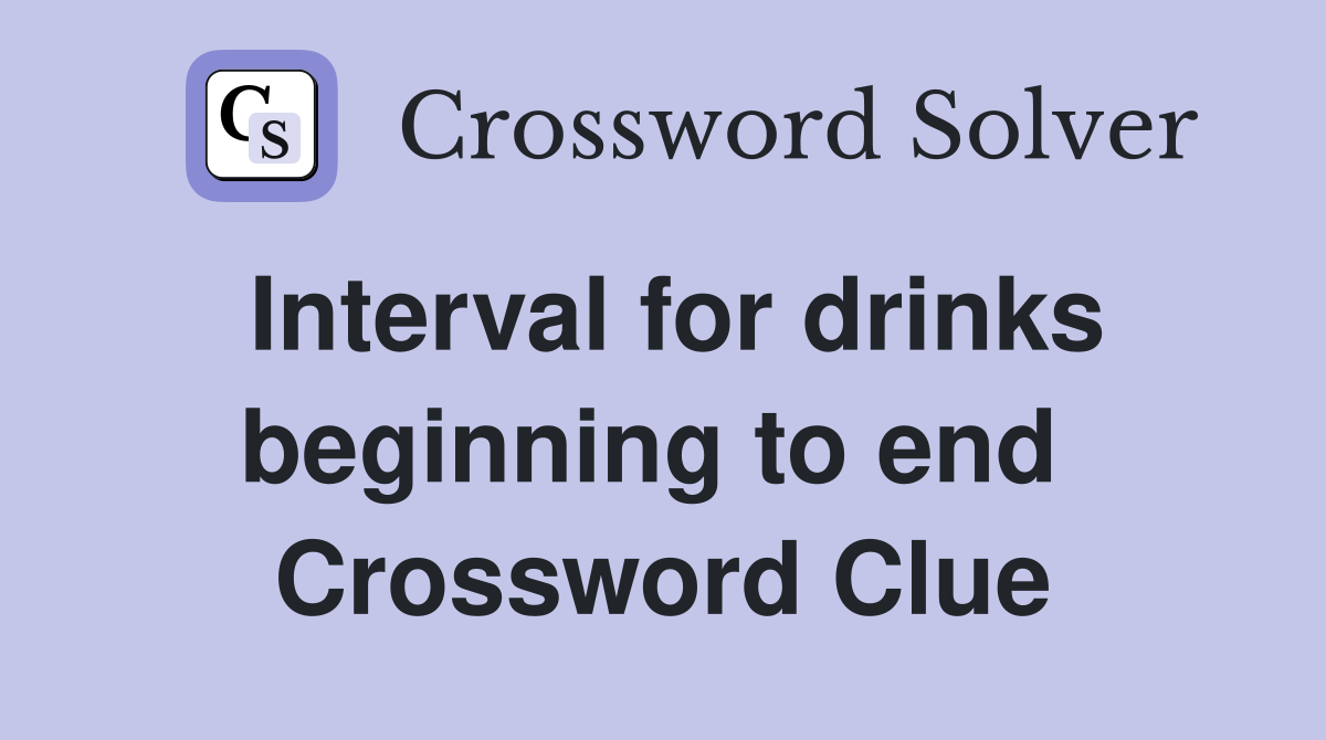 Interval for drinks beginning to end  Crossword Clue