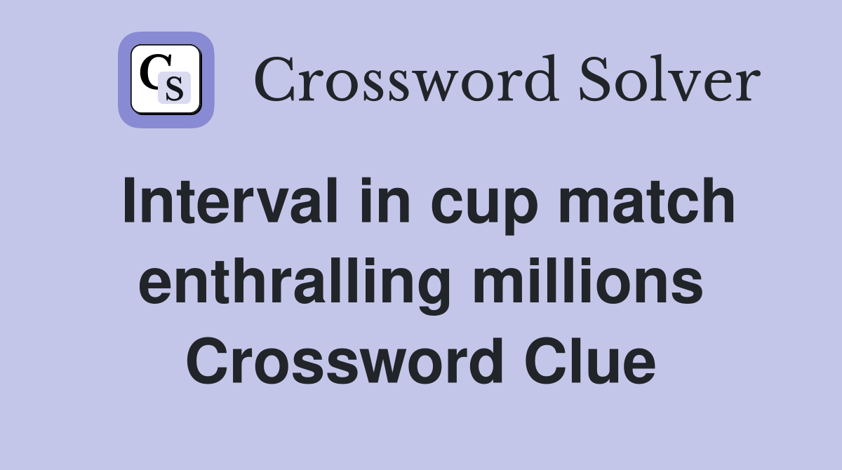 Interval in cup match enthralling millions Crossword Clue