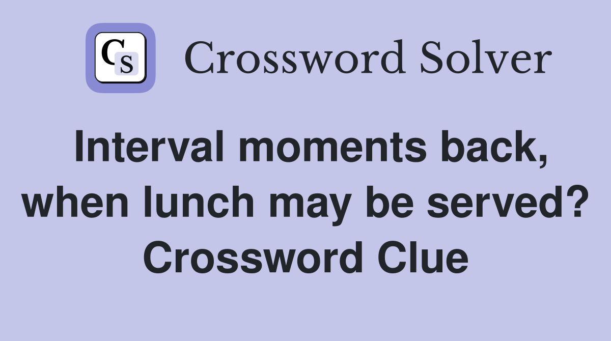 Interval moments back, when lunch may be served? Crossword Clue