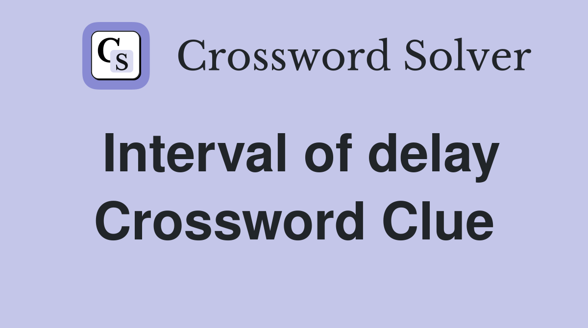 Interval of delay Crossword Clue