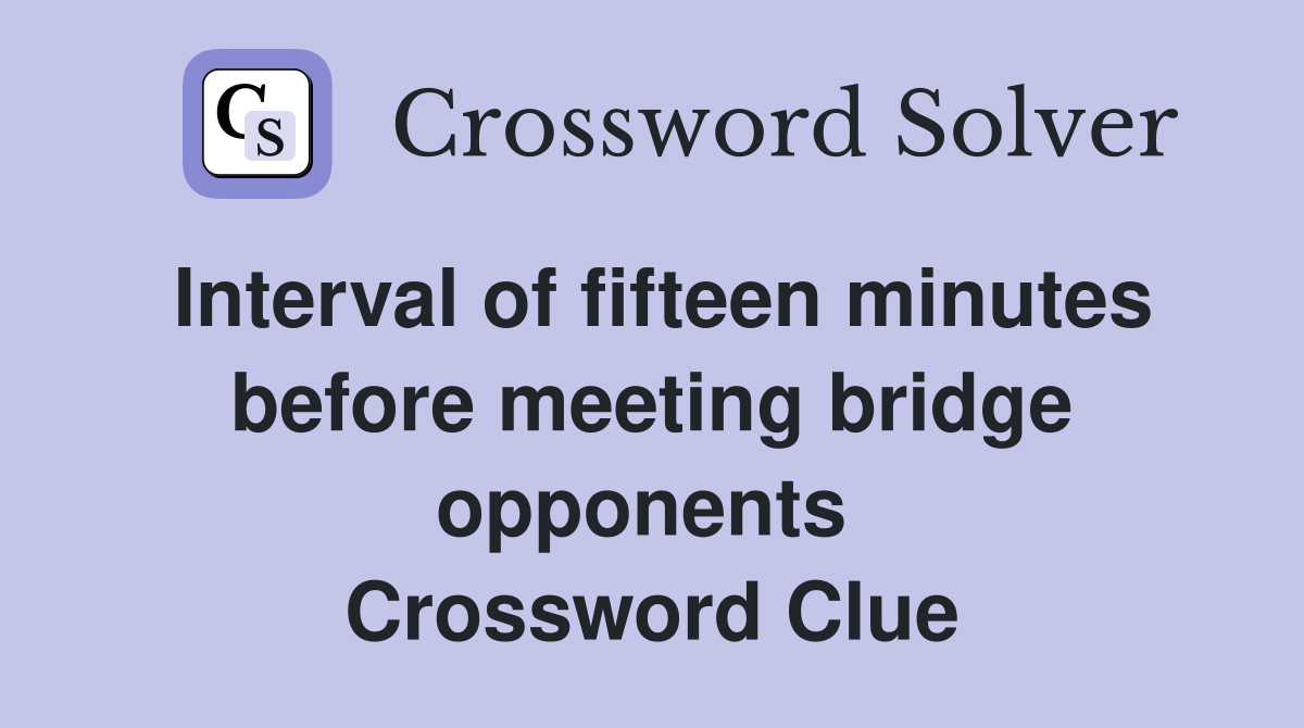 Interval of fifteen minutes before meeting bridge opponents  Crossword Clue
