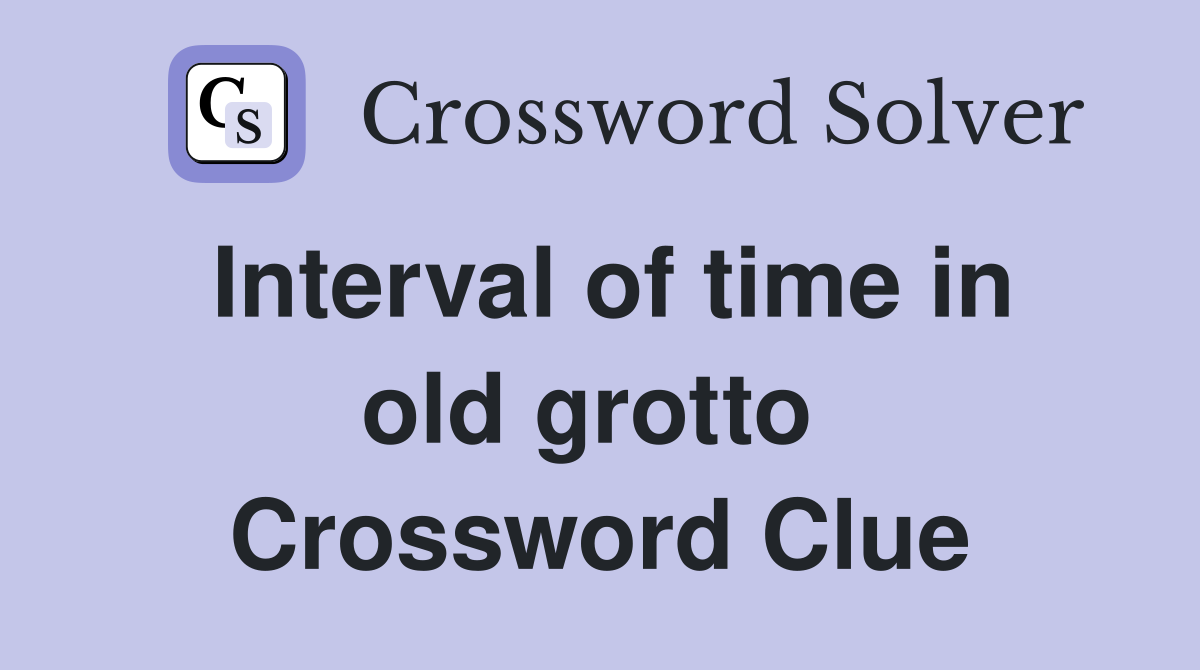 Interval of time in old grotto  Crossword Clue