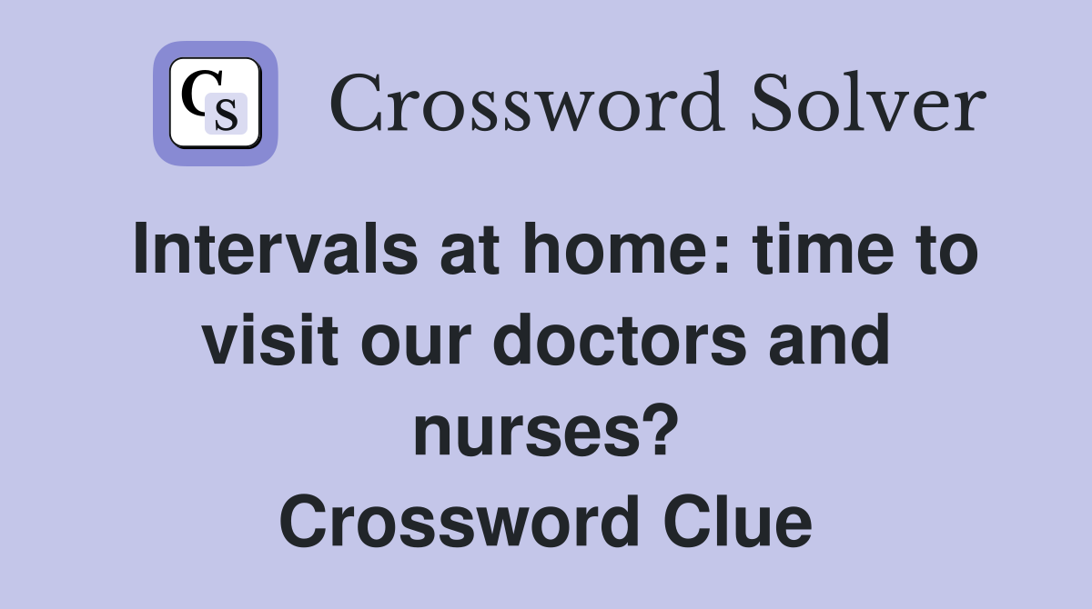 Intervals at home: time to visit our doctors and nurses? Crossword Clue