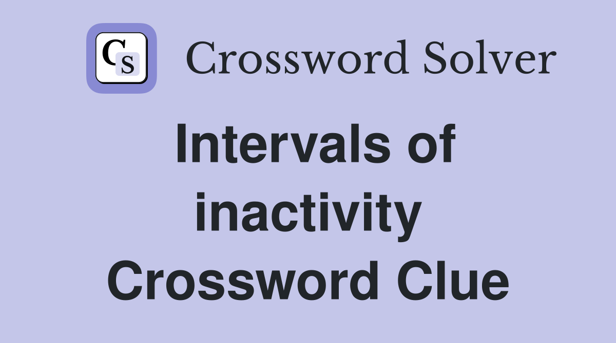 Intervals of inactivity Crossword Clue
