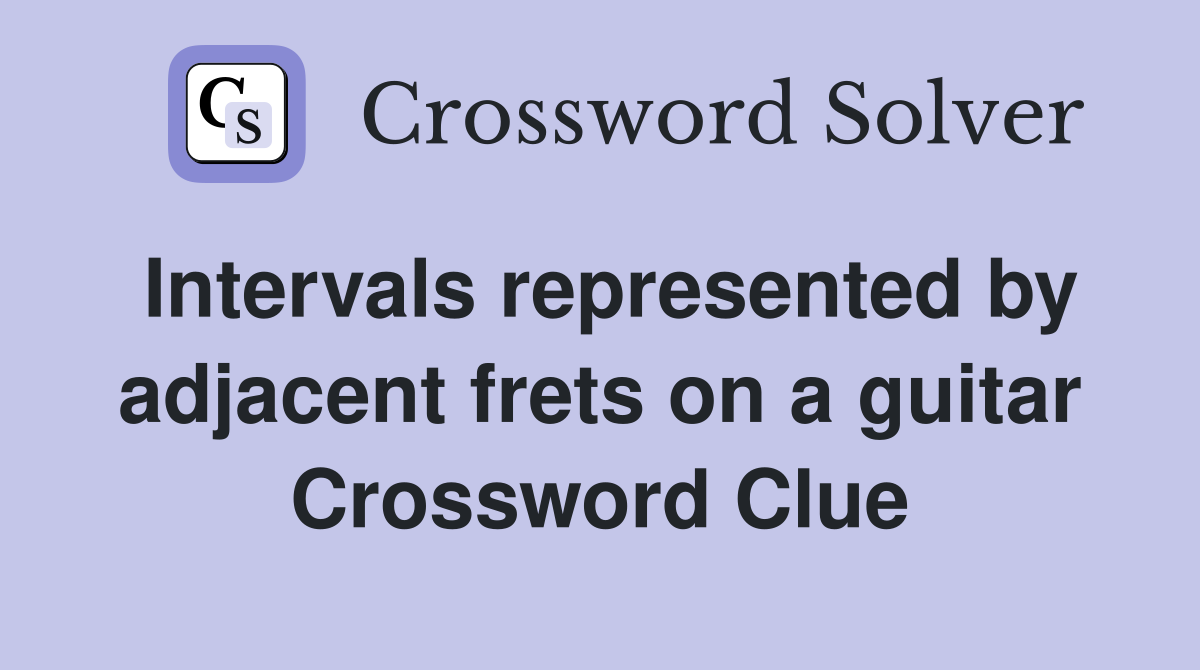 Intervals represented by adjacent frets on a guitar Crossword Clue