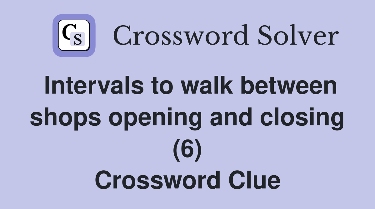 Intervals to walk between shops opening and closing (6) Crossword Clue