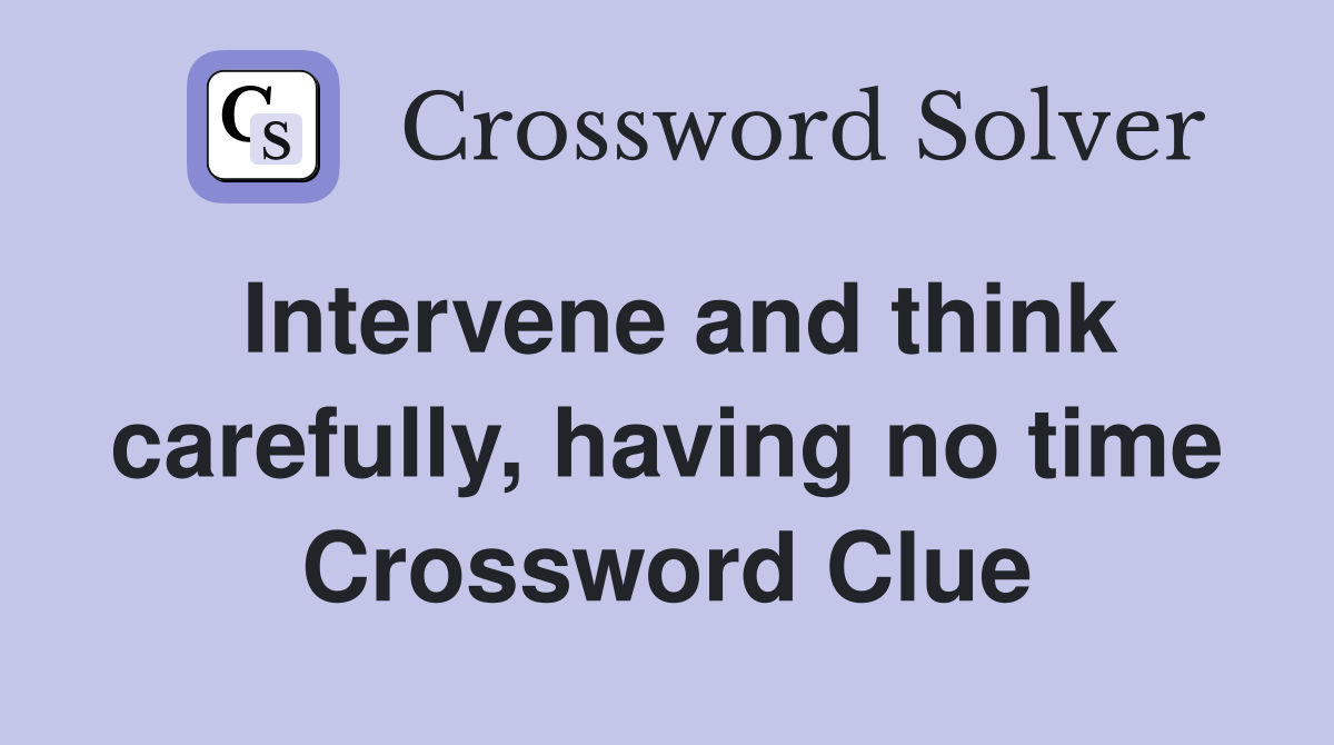 Intervene and think carefully, having no time Crossword Clue