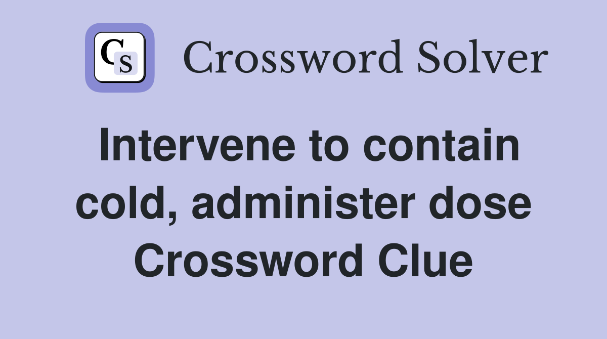 Intervene to contain cold, administer dose Crossword Clue