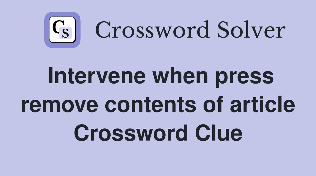 Intervene when press remove contents of article Crossword Clue