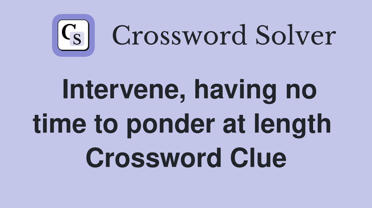 Intervene, having no time to ponder at length  Crossword Clue