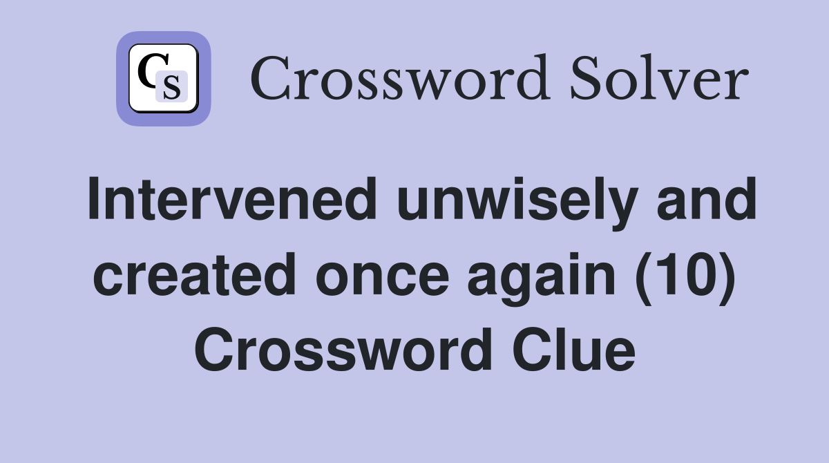 Intervened unwisely and created once again (10) Crossword Clue