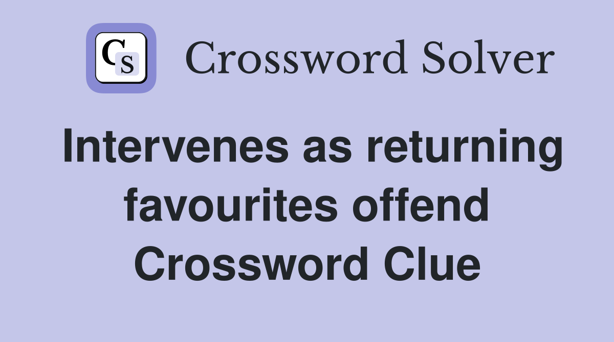 Intervenes as returning favourites offend Crossword Clue