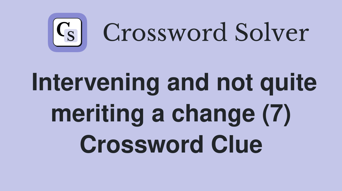 Intervening and not quite meriting a change (7) Crossword Clue