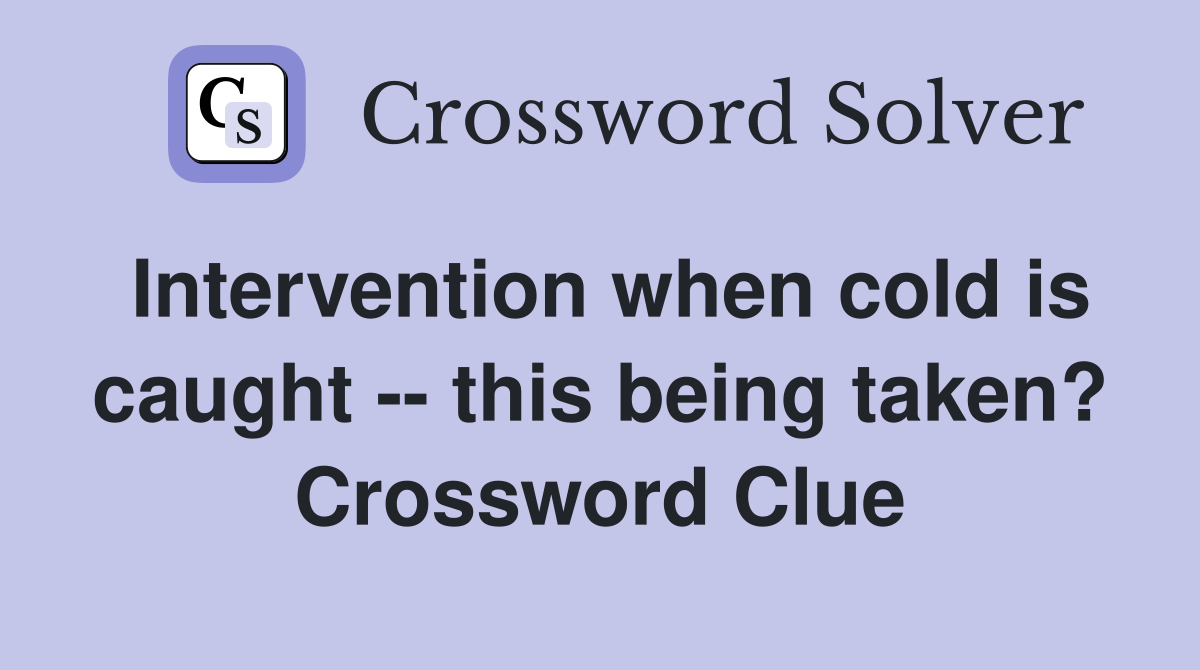 Intervention when cold is caught -- this being taken? Crossword Clue