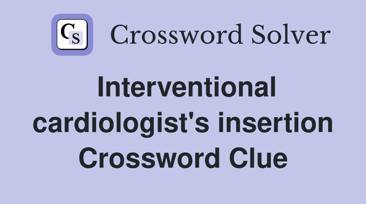 Interventional cardiologist's insertion Crossword Clue