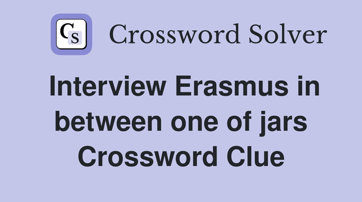 Interview Erasmus in between one of jars Crossword Clue