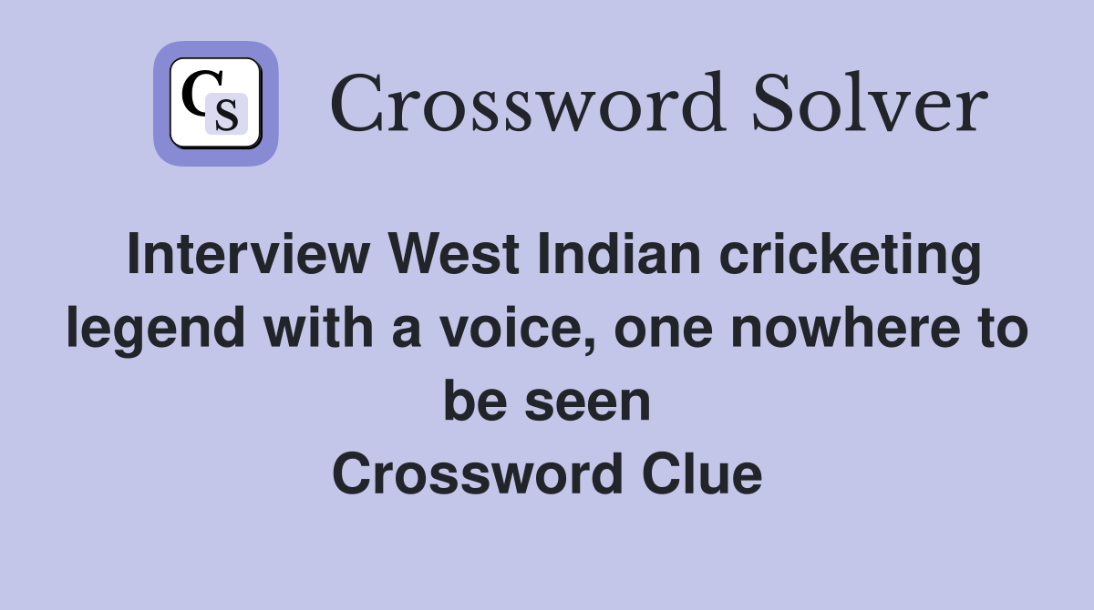 Interview West Indian cricketing legend with a voice, one nowhere to be seen Crossword Clue