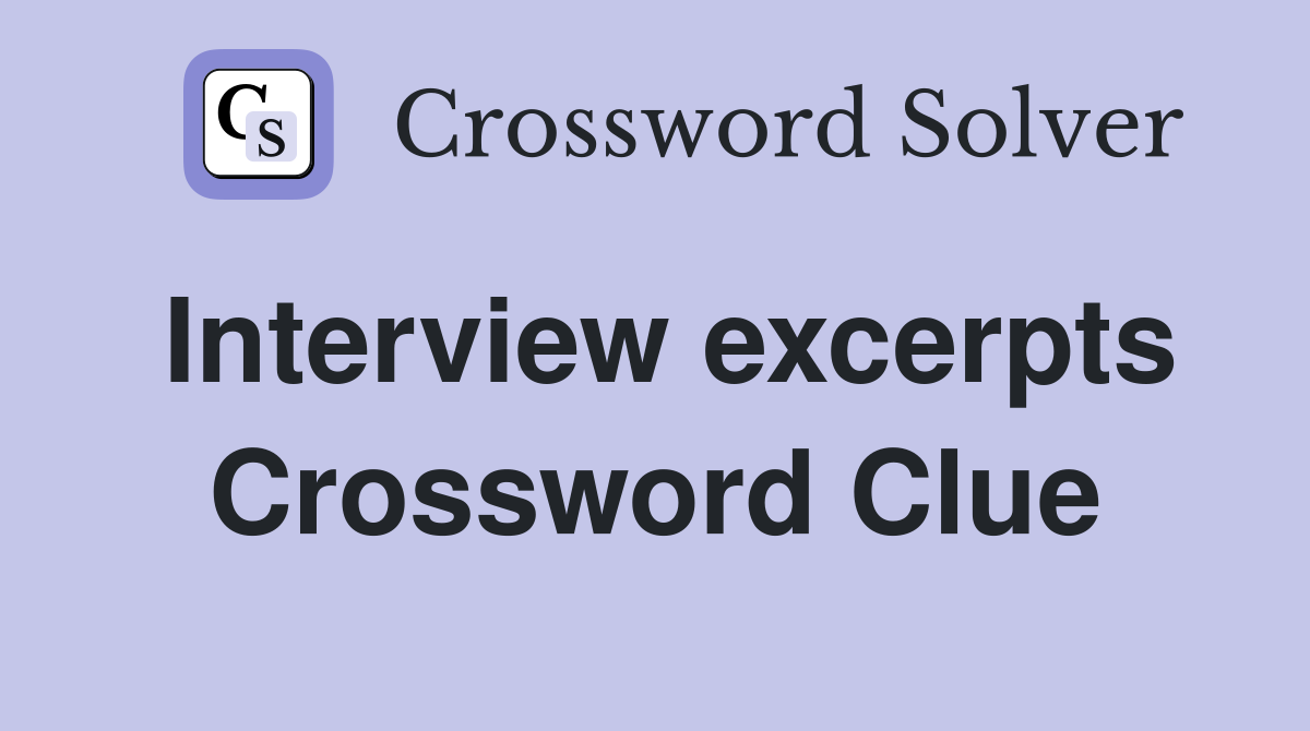Interview excerpts Crossword Clue
