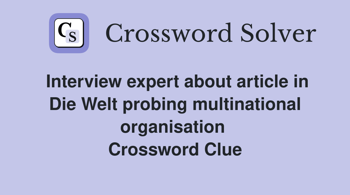 Interview expert about article in Die Welt probing multinational organisation  Crossword Clue
