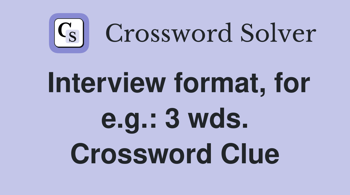 Interview format, for e.g.: 3 wds. Crossword Clue
