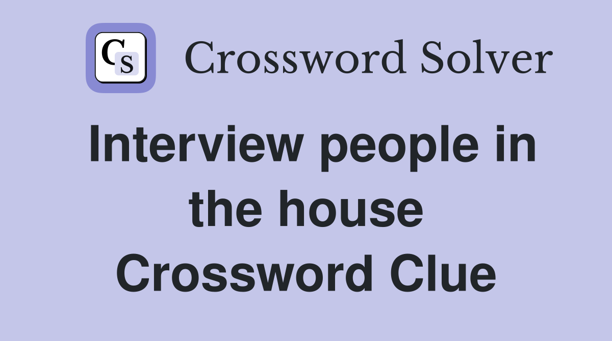 Interview people in the house Crossword Clue