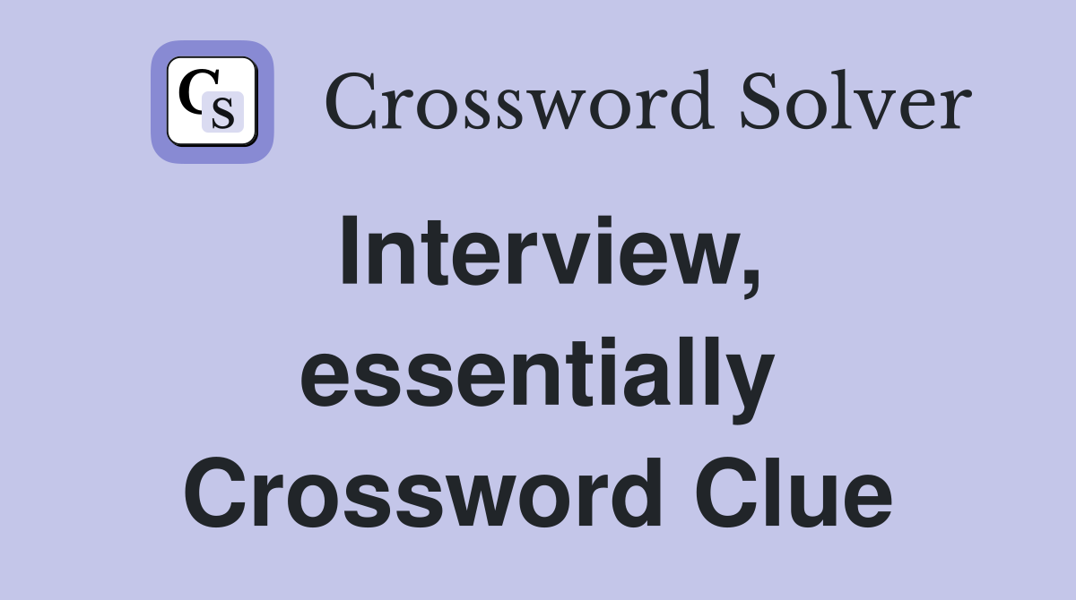 Interview, essentially Crossword Clue