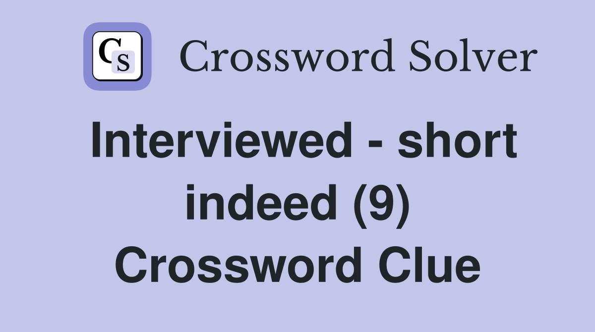 Interviewed - short indeed (9) Crossword Clue