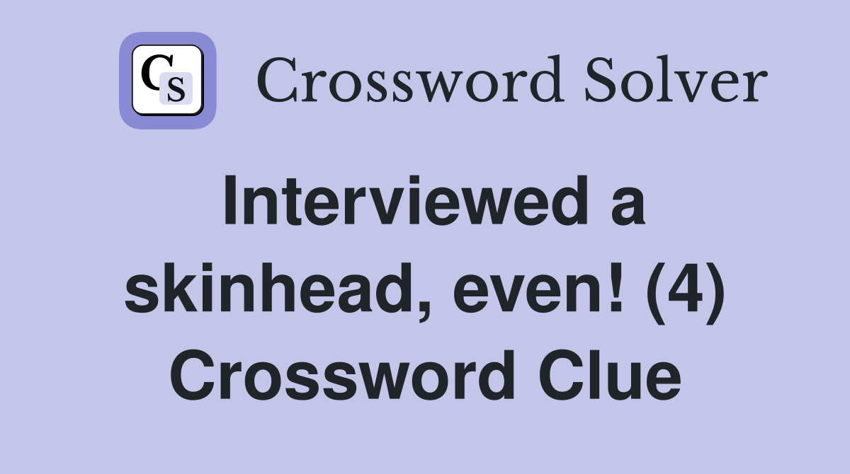 Interviewed a skinhead, even! (4) Crossword Clue
