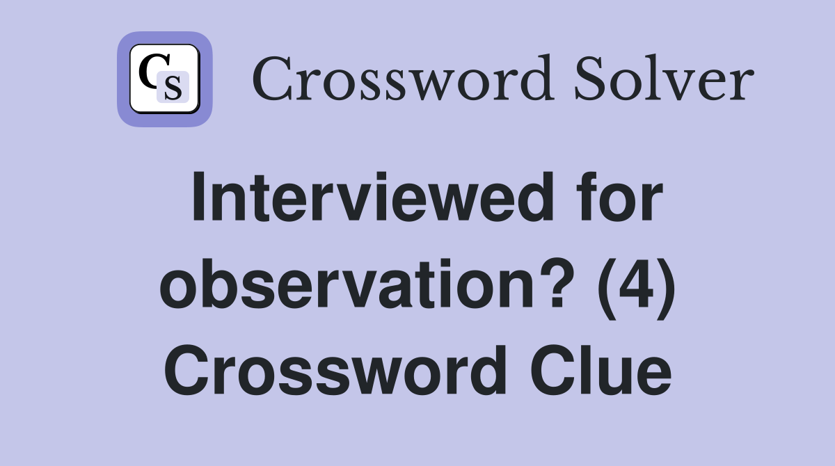 Interviewed for observation? (4) Crossword Clue