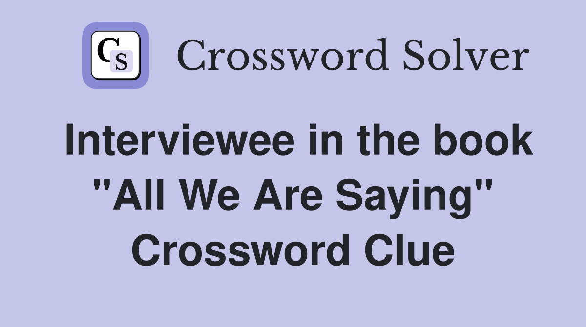 Interviewee in the book "All We Are Saying" Crossword Clue