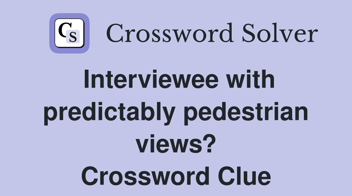 Interviewee with predictably pedestrian views? Crossword Clue