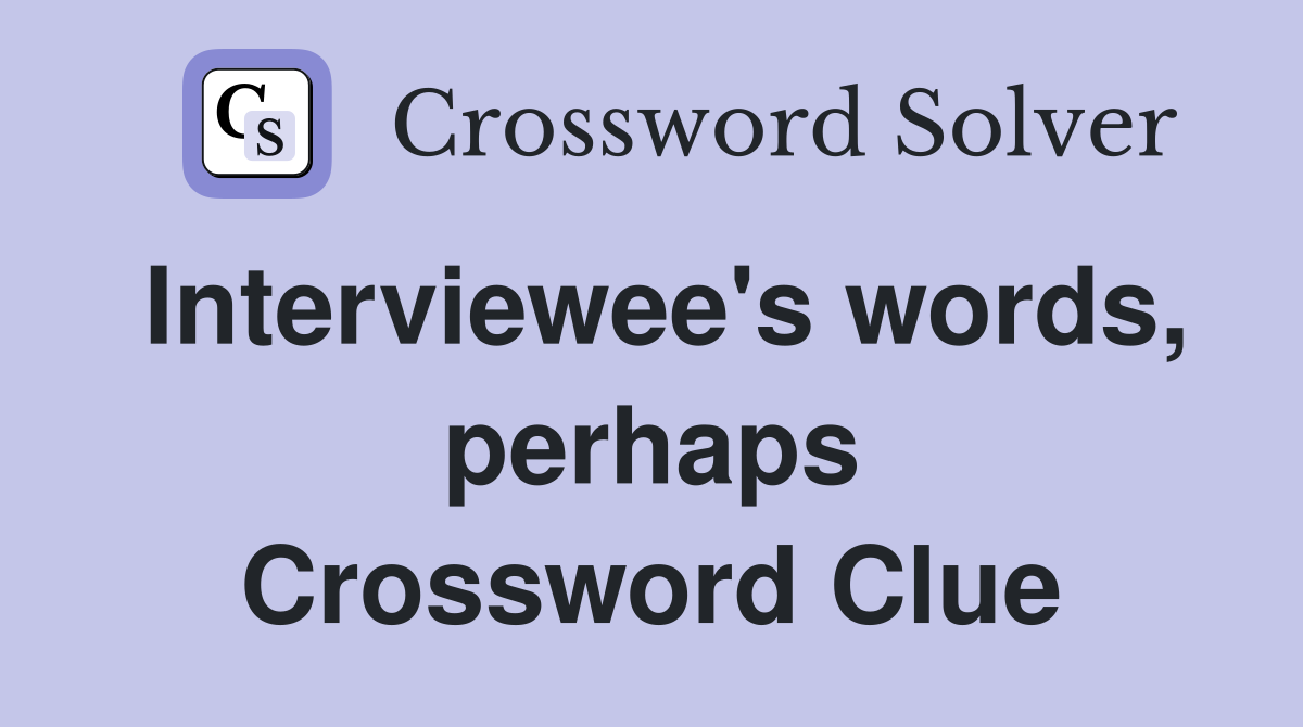 Interviewee's words, perhaps Crossword Clue